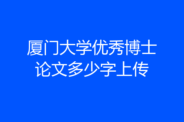 厦门大学优秀博士论文多少字上传