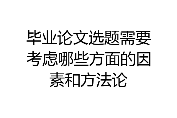 毕业论文选题需要考虑哪些方面的因素和方法论