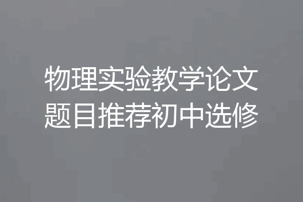 物理实验教学论文题目推荐初中选修