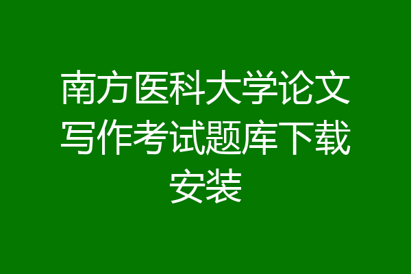 南方医科大学论文写作考试题库下载安装