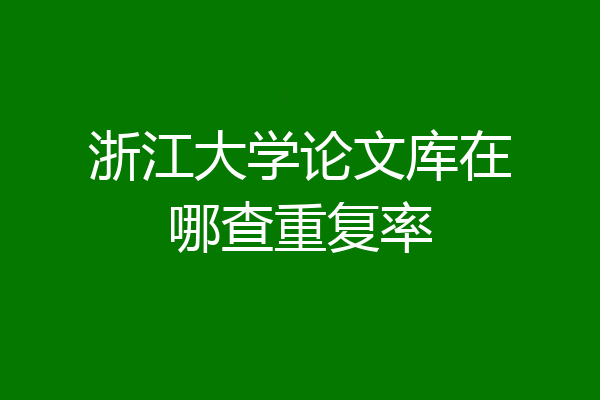 浙江大学论文库在哪查重复率