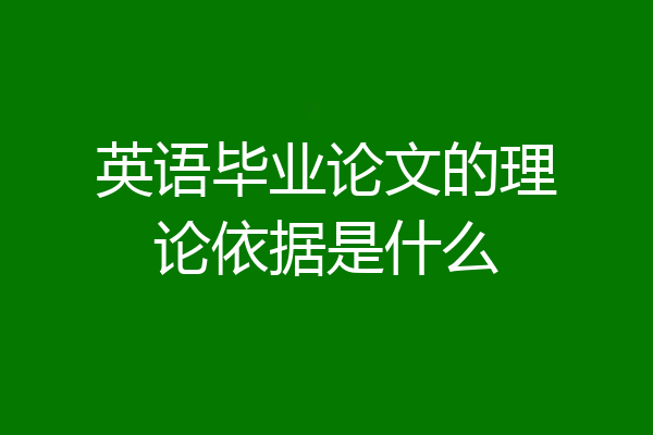 英语毕业论文的理论依据是什么