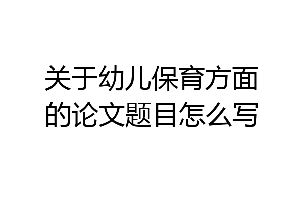 关于幼儿保育方面的论文题目怎么写