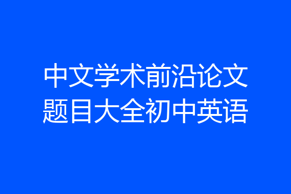中文学术前沿论文题目大全初中英语