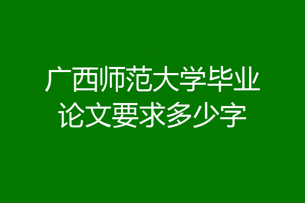 广西师范大学毕业论文要求多少字