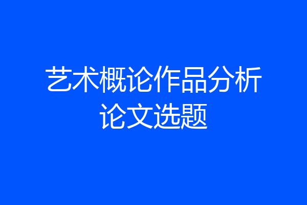 艺术概论作品分析论文选题