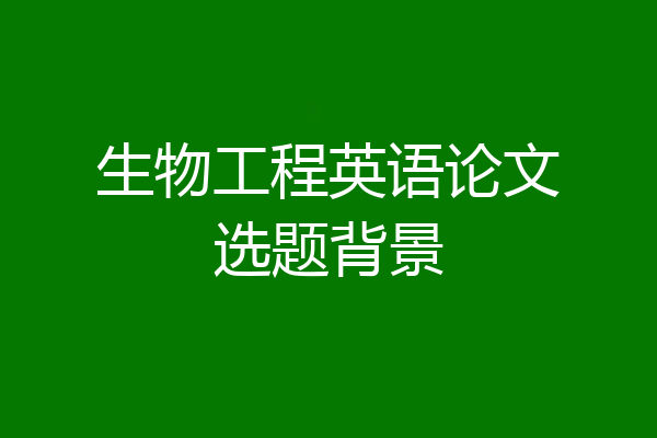 生物工程英语论文选题背景