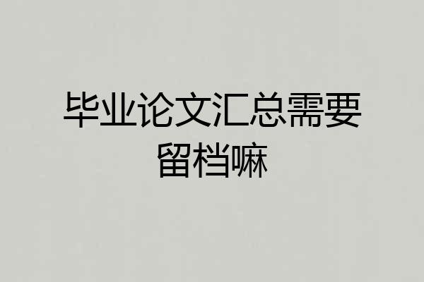 毕业论文汇总需要留档嘛