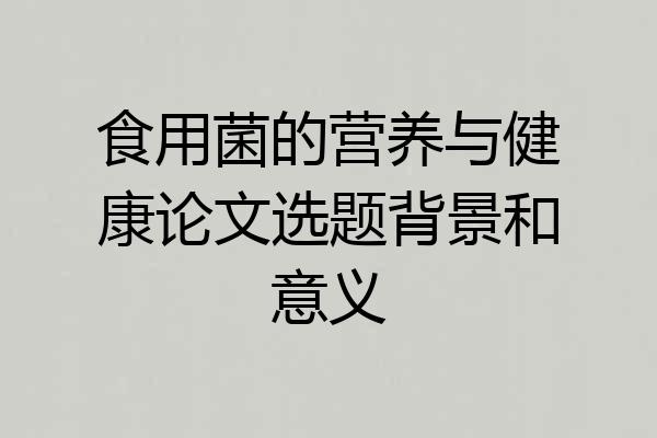 食用菌的营养与健康论文选题背景和意义