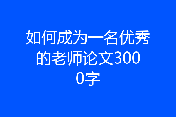 如何成为一名优秀的老师论文3000字