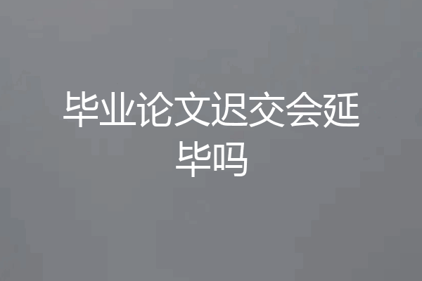 毕业论文迟交会延毕吗
