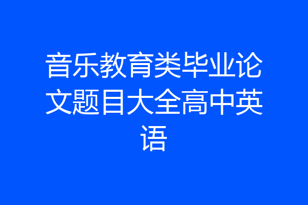 音乐教育类毕业论文题目大全高中英语