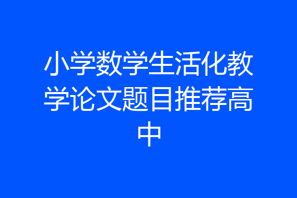 小学数学生活化教学论文题目推荐高中