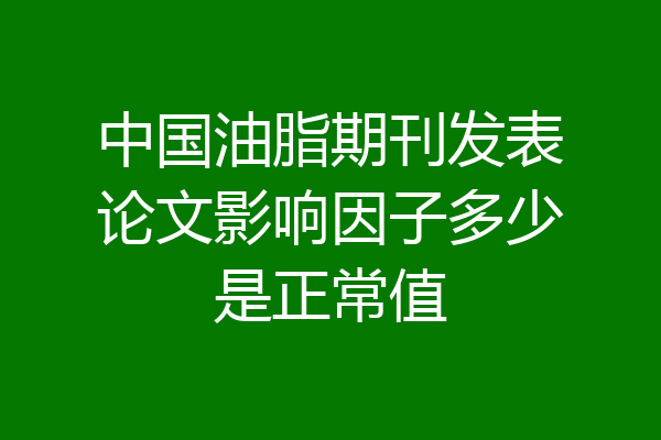 中国油脂期刊发表论文影响因子多少是正常值