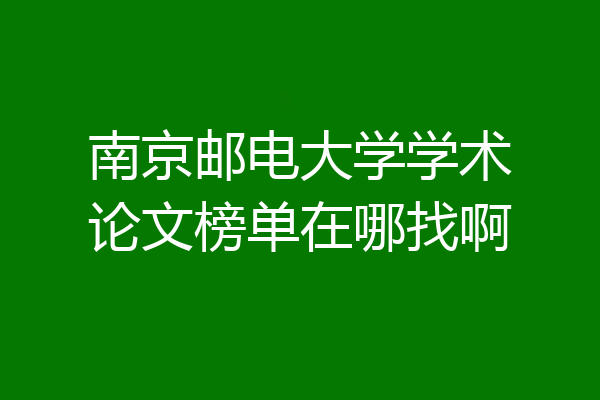 南京邮电大学学术论文榜单在哪找啊