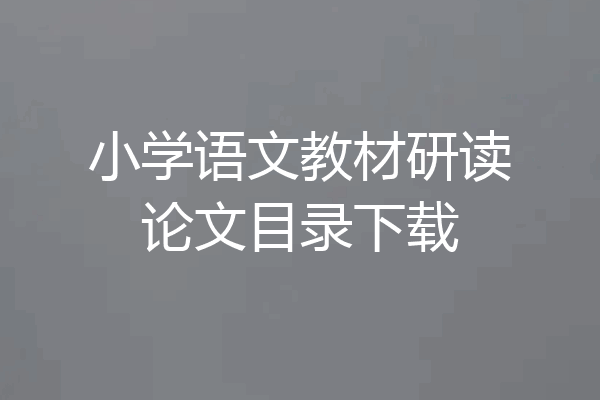 小学语文教材研读论文目录下载