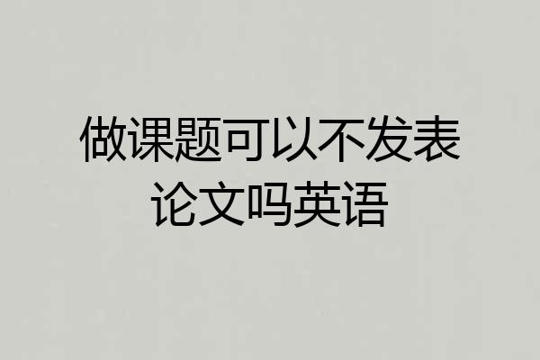 做课题可以不发表论文吗英语