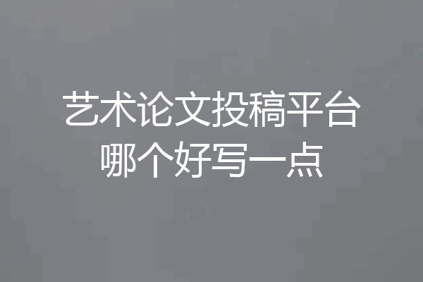 艺术论文投稿平台哪个好写一点