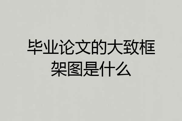 毕业论文的大致框架图是什么