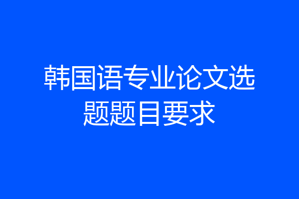 韩国语专业论文选题题目要求