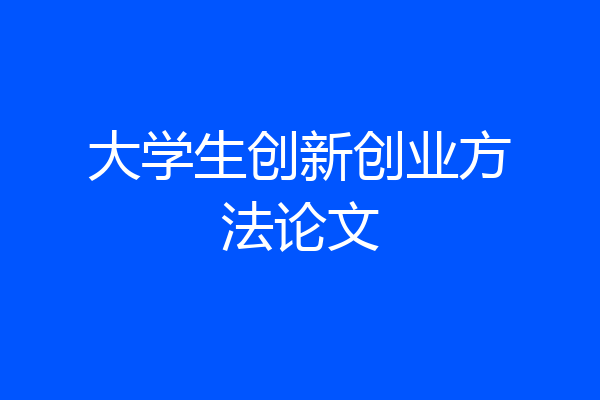 大学生创新创业方法论文