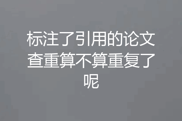 标注了引用的论文查重算不算重复了呢