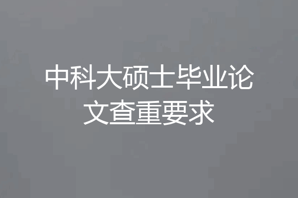 中科大硕士毕业论文查重要求