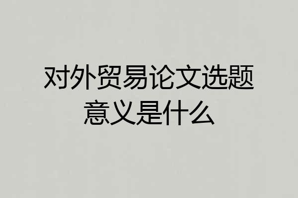 对外贸易论文选题意义是什么