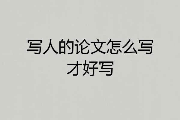 写人的论文怎么写才好写