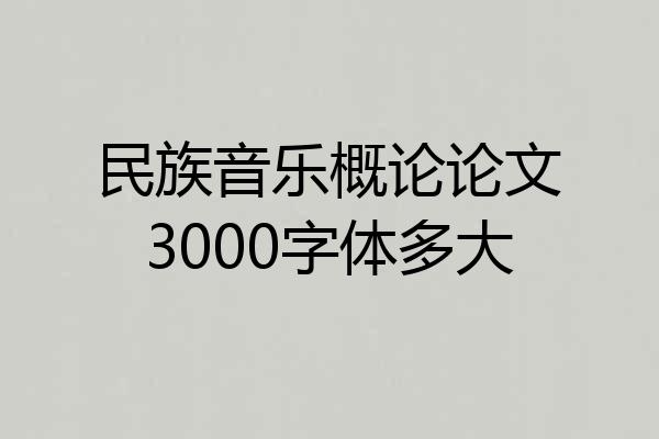 民族音乐概论论文3000字体多大
