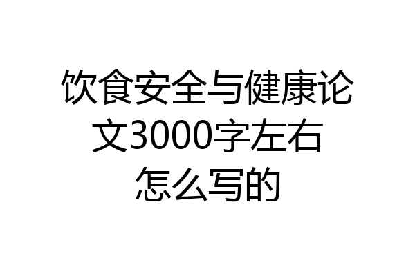 饮食安全与健康论文3000字左右怎么写的