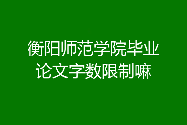 衡阳师范学院毕业论文字数限制嘛