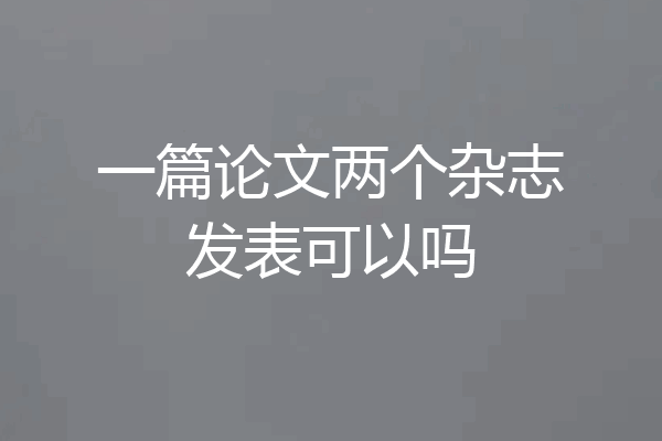 一篇论文两个杂志发表可以吗