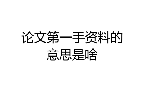 论文第一手资料的意思是啥