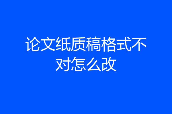 论文纸质稿格式不对怎么改