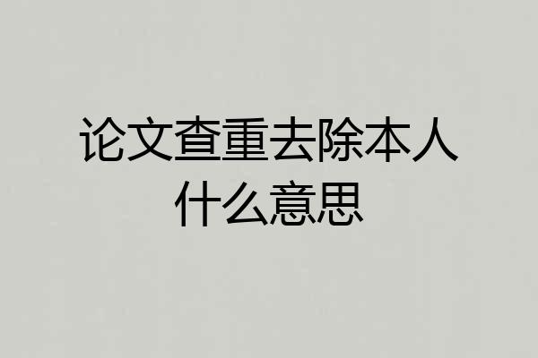 论文查重去除本人什么意思