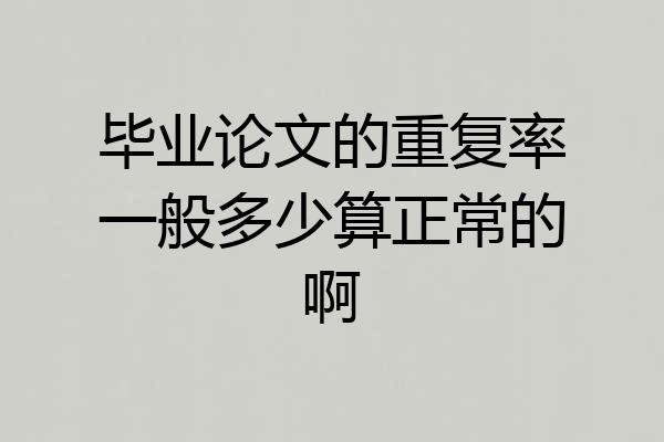 毕业论文的重复率一般多少算正常的啊