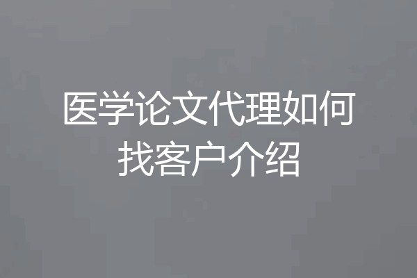 医学论文代理如何找客户介绍