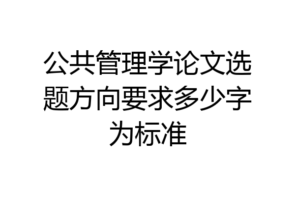 公共管理学论文选题方向要求多少字为标准