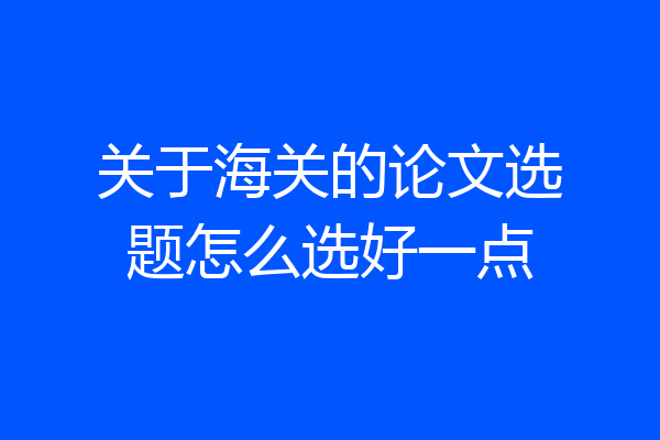 关于海关的论文选题怎么选好一点