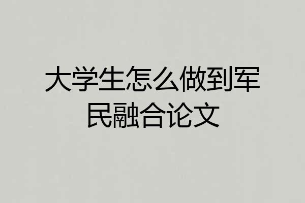大学生怎么做到军民融合论文