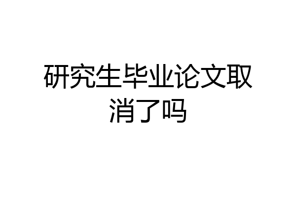 研究生毕业论文取消了吗