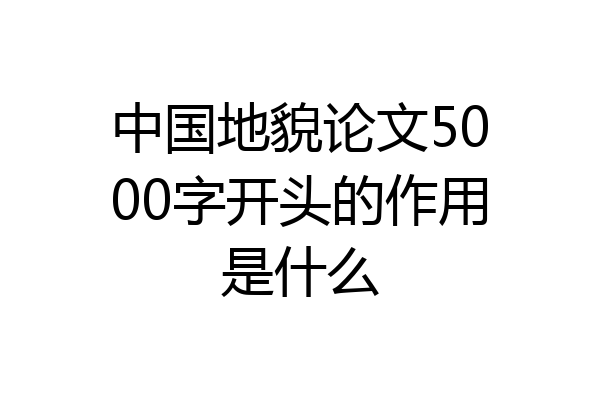 中国地貌论文5000字开头的作用是什么