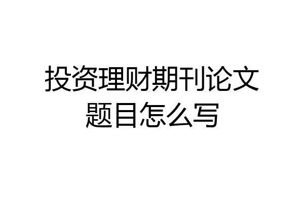 投资理财期刊论文题目怎么写