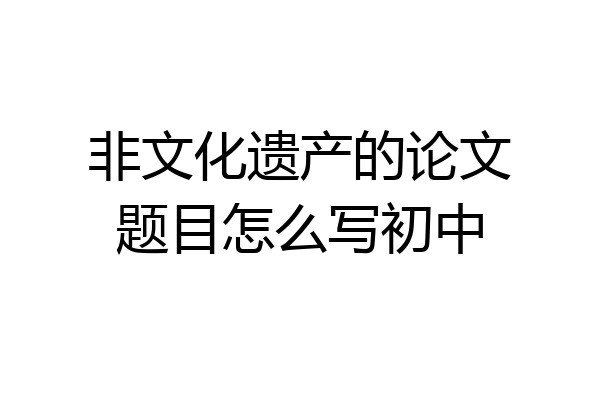 非文化遗产的论文题目怎么写初中