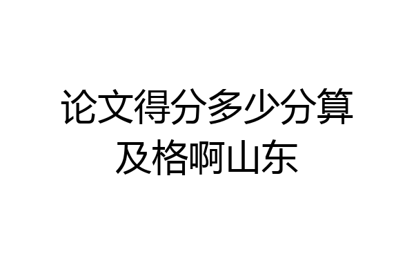 论文得分多少分算及格啊山东