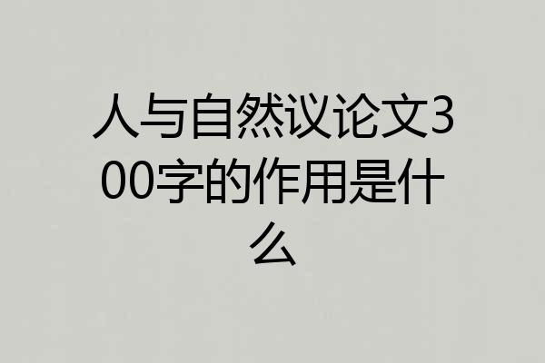 人与自然议论文300字的作用是什么