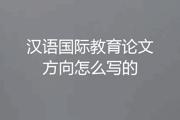 汉语国际教育论文方向怎么写的