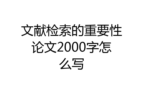 文献检索的重要性论文2000字怎么写