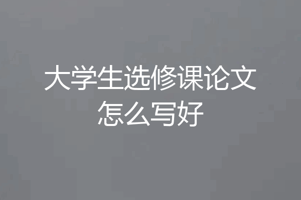 大学生选修课论文怎么写好